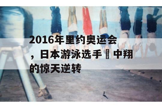 2016年里约奥运会，日本游泳选手畑中翔的惊天逆转